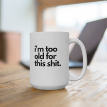 Load image into Gallery viewer, "I'm Too Old For This Shit" White Ceramic Mug